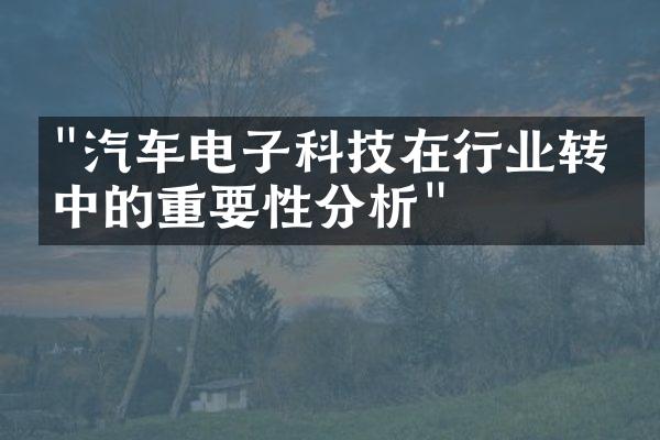 "汽车电子科技在行业转型中的重要性分析"