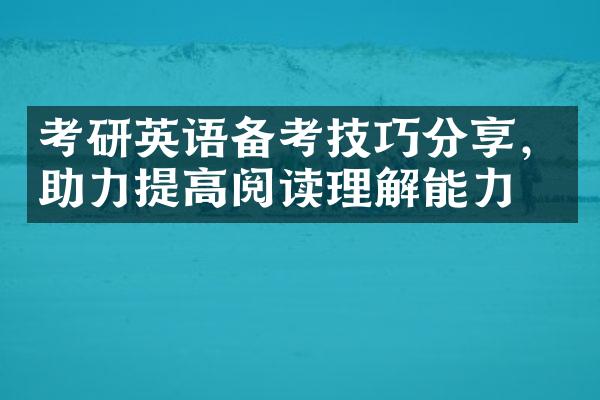 考研英语备考技巧分享，助力提高阅读理解能力