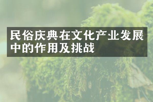 民俗庆典在文化产业发展中的作用及挑战