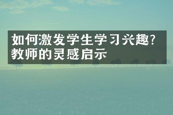 如何激发学生学兴趣？教师的灵感启示