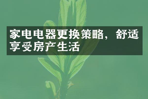 家电电器更换策略，舒适享受房产生活