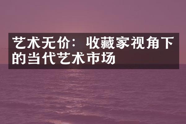 艺术无价：收藏家视角下的当代艺术市场