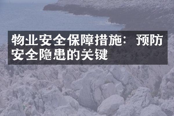 物业安全保障措施：预防安全隐患的关键