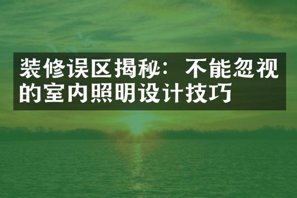 装修误区揭秘：不能忽视的室内照明设计技巧