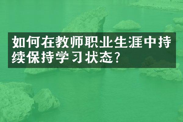 如何在教师职业生涯中持续保持学习状态？