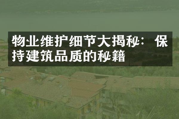 物业维护细节大揭秘：保持建筑品质的秘籍