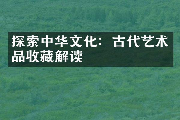 探索中华文化：古代艺术品收藏解读