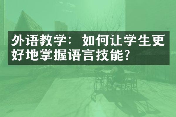 外语教学：如何让学生更好地掌握语言技能？