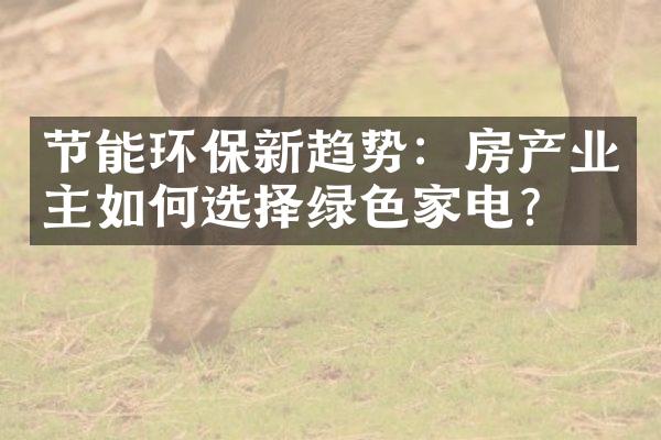 节能环保新趋势：房产业主如何选择绿色家电？