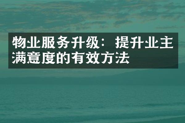 物业服务升级：提升业主满意度的有效方法