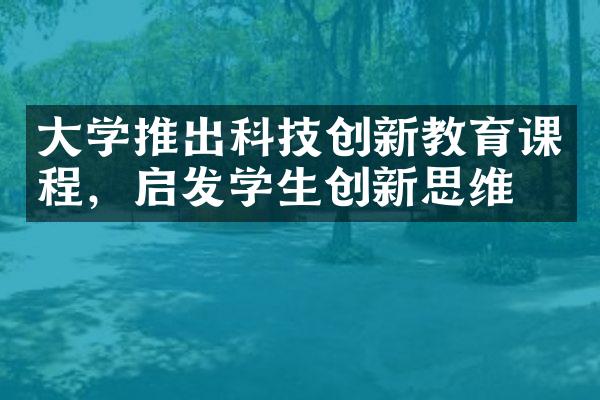 大学推出科技创新教育课程，启发学生创新思维