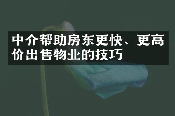 中介帮助房东更快、更高价出售物业的技巧