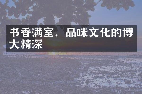 书香满室，品味文化的博大精深