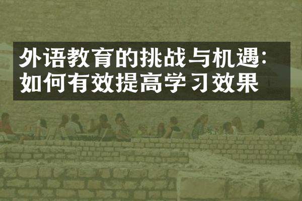 外语教育的挑战与机遇：如何有效提高学习效果？