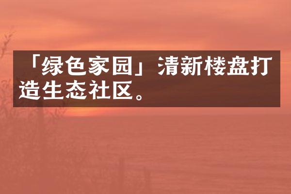 「绿色家园」清新楼盘打造生态社区。