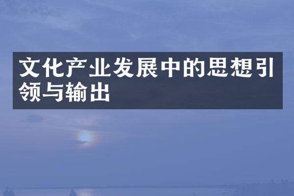 文化产业发展中的思想引领与输出