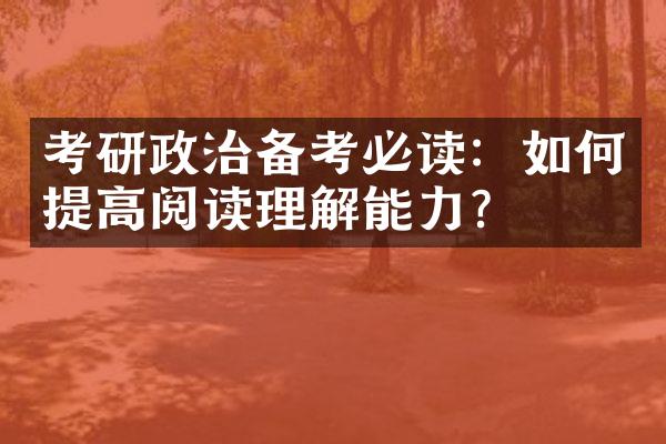 考研政治备考必读：如何提高阅读理解能力？