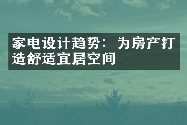 家电设计趋势：为房产打造舒适宜居空间