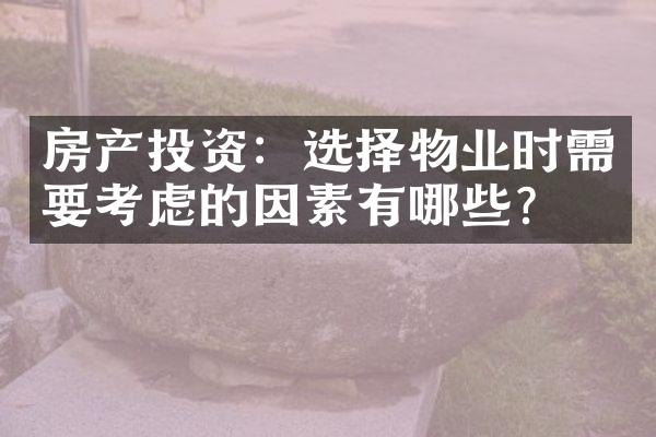 房产投资：选择物业时需要考虑的因素有哪些？