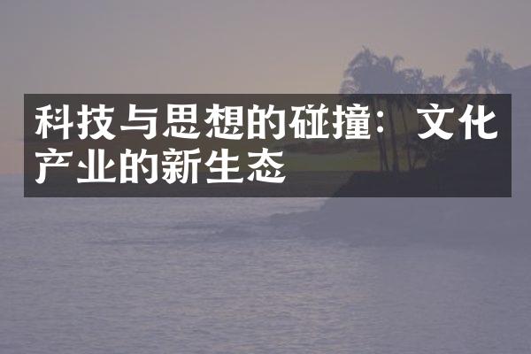 科技与思想的碰撞：文化产业的新生态