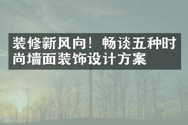 装修新风向！畅谈五种时尚墙面装饰设计方案