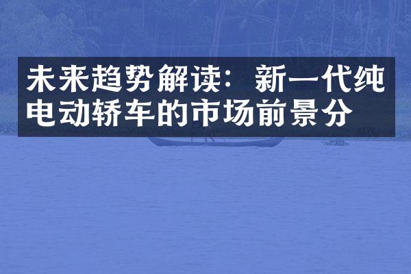 未来趋势解读：新一代纯电动轿车的市场前景分析