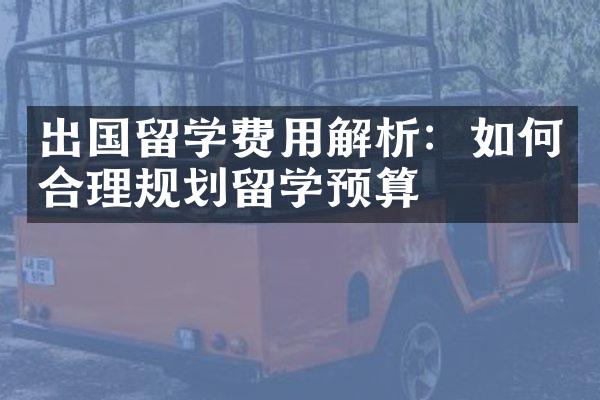 出国留学费用解析：如何合理规划留学预算