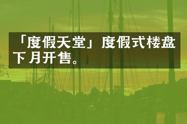 「度假天堂」度假式楼盘下月开售。