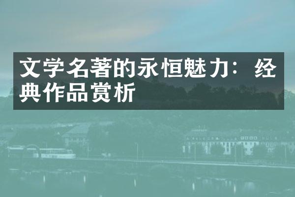 文学名著的永恒魅力：经典作品赏析