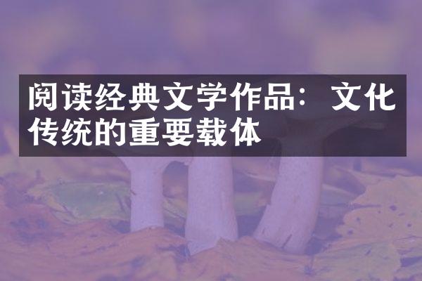 阅读经典文学作品：文化传统的重要载体