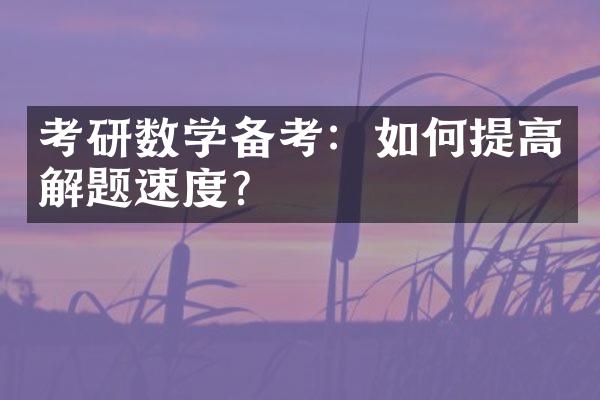 考研数学备考：如何提高解题速度？