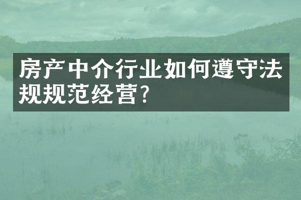 房产中介行业如何遵守法规规范经营？