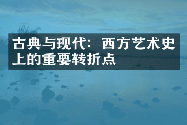 古典与现代：西方艺术史上的重要转折点