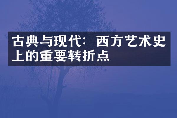 古典与现代：西方艺术史上的重要转折点