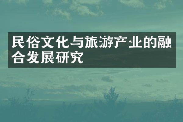 民俗文化与旅游产业的融合发展研究