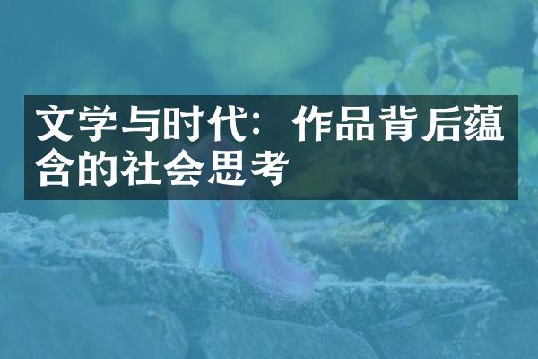 文学与时代：作品背后蕴含的社会思考