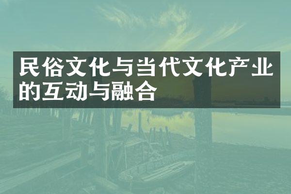 民俗文化与当代文化产业的互动与融合