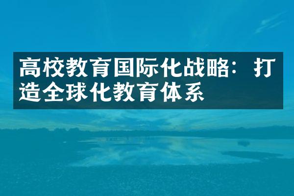 高校教育国际化：打造全球化教育体系