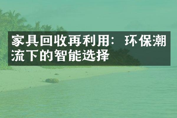 家具回收再利用：环保潮流下的智能选择