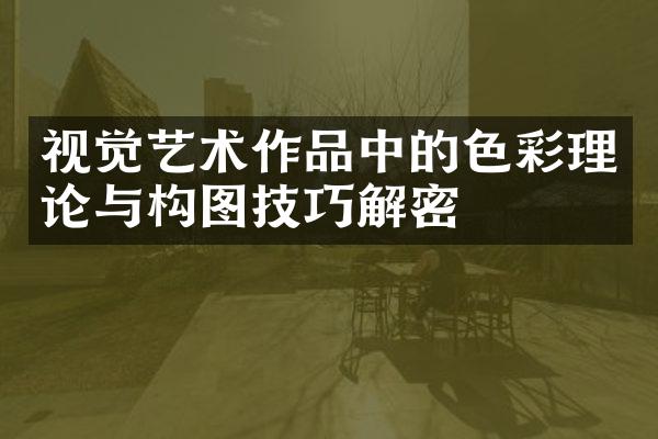 视觉艺术作品中的色彩理论与构图技巧解密