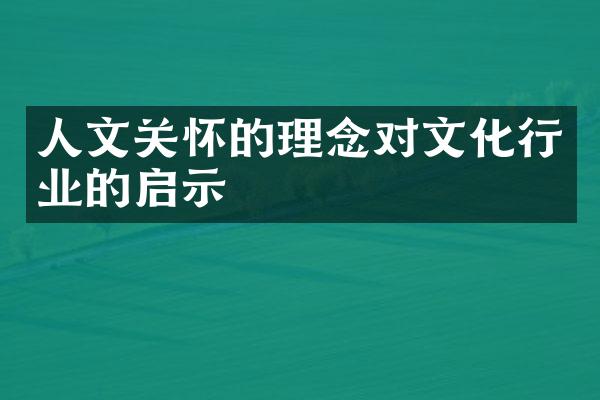 人文关怀的理念对文化行业的启示