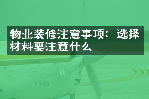 物业装修注意事项：选择材料要注意什么