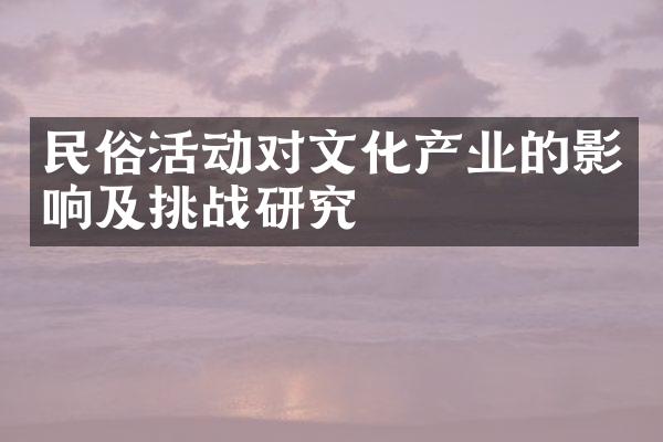 民俗活动对文化产业的影响及挑战研究