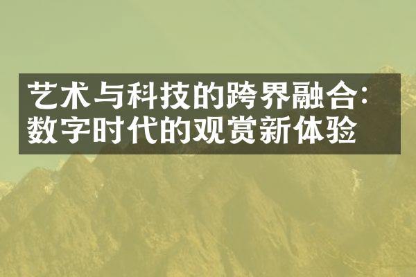 艺术与科技的跨界融合：数字时代的观赏新体验