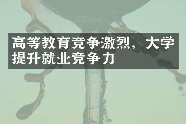 高等教育竞争激烈，大学提升就业竞争力