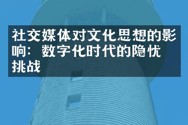 社交媒体对文化思想的影响：数字化时代的隐忧与挑战