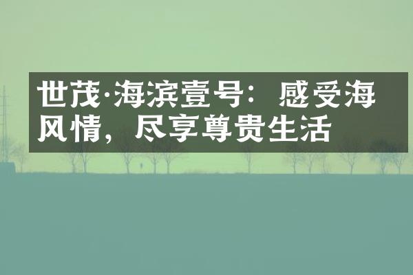 世茂·海滨壹号：感受海洋风情，尽享尊贵生活