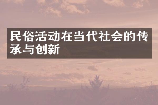 民俗活动在当代社会的传承与创新