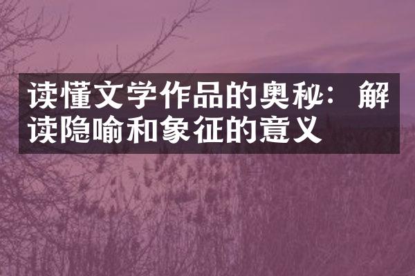 读懂文学作品的奥秘：解读隐喻和象征的意义