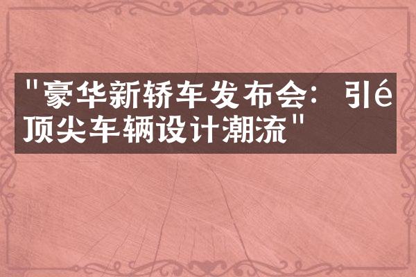 "豪华新轿车发布会：引领顶尖车辆设计潮流"